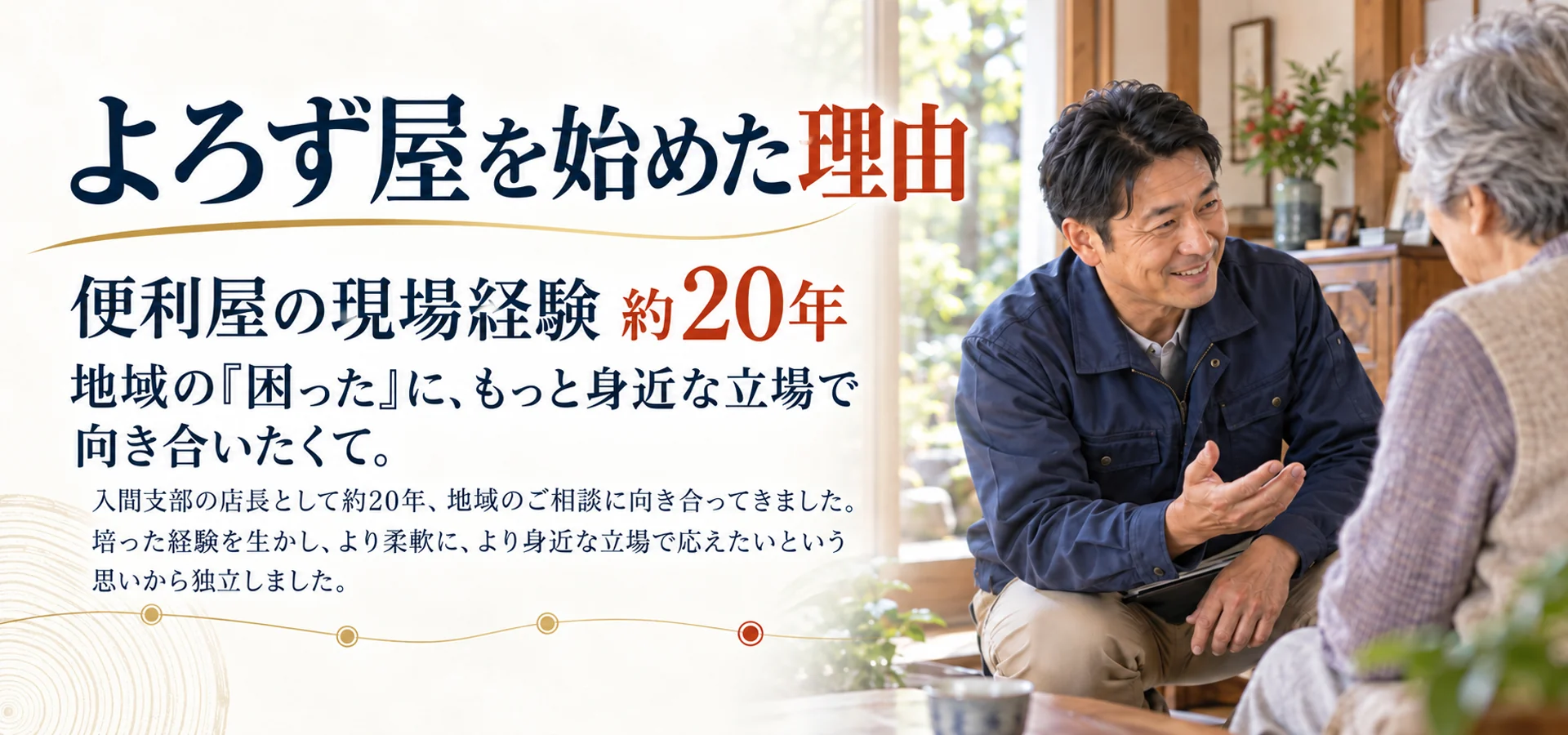 よろず屋を始めた理由。便利屋の現場で入間支部の店長として約20年、地域の相談に向き合い、培った経験を生かして、より身近で柔軟な立場から応えたいという思いで独立しました。人物と相談風景はイメージです。