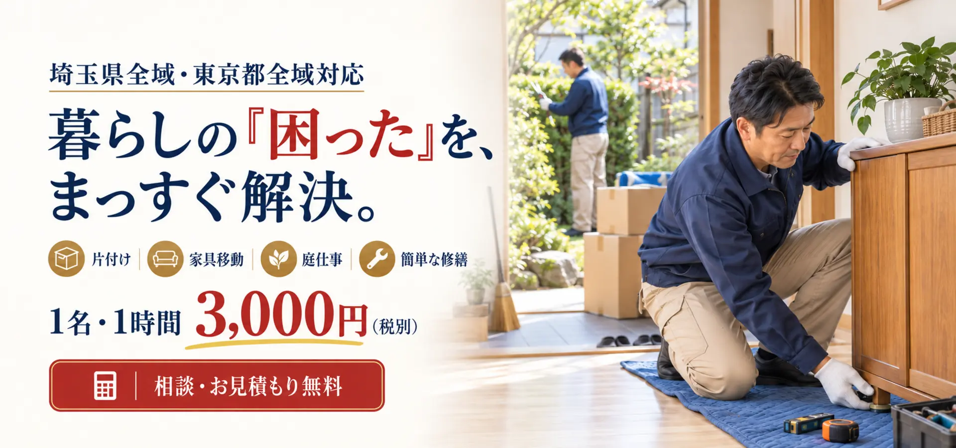 町の便利屋よろず屋。埼玉県全域・東京都全域に対応し、片付け・家具移動・庭仕事・簡単な修繕など、暮らしの困りごとをお手伝いします。スタッフ1名・1時間3,000円（税別）、相談と見積もりは無料です。作業風景はイメージです。